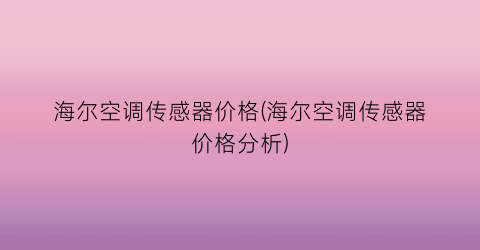 海尔空调传感器价格(海尔空调传感器价格分析)