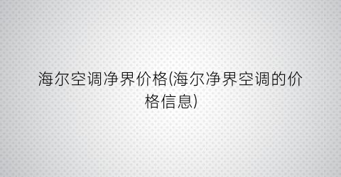 海尔空调净界价格(海尔净界空调的价格信息)