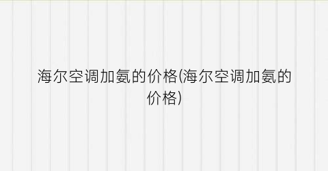海尔空调加氨的价格(海尔空调加氨的价格)