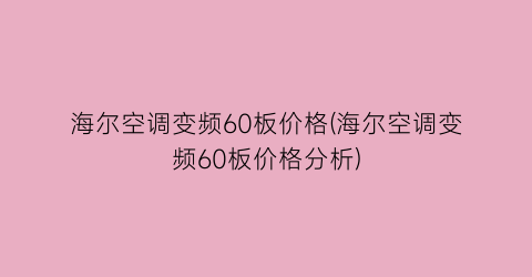 海尔空调变频60板价格(海尔空调变频60板价格分析)