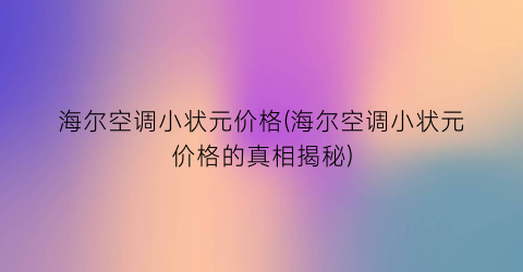 海尔空调小状元价格(海尔空调小状元价格的真相揭秘)