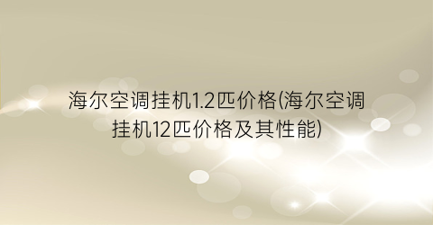 海尔空调挂机1.2匹价格(海尔空调挂机12匹价格及其性能)