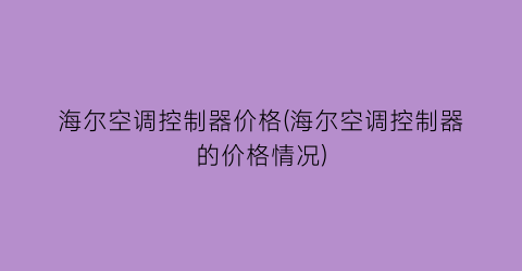 海尔空调控制器价格(海尔空调控制器的价格情况)
