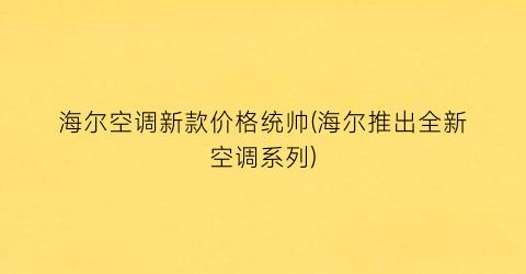 “海尔空调新款价格统帅(海尔推出全新空调系列)