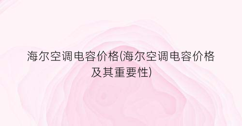 海尔空调电容价格(海尔空调电容价格及其重要性)