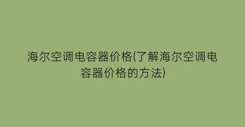 海尔空调电容器价格(了解海尔空调电容器价格的方法)