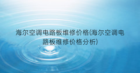 海尔空调电路板维修价格(海尔空调电路板维修价格分析)