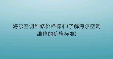 海尔空调维修价格标准(了解海尔空调维修的价格标准)