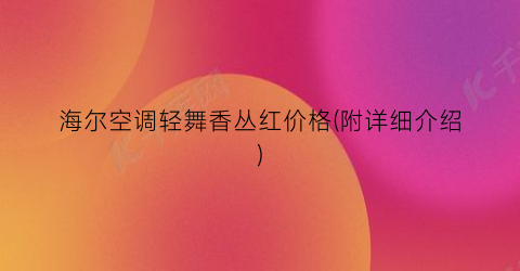 海尔空调轻舞香丛红价格(附详细介绍)