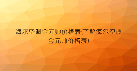 海尔空调金元帅价格表(了解海尔空调金元帅价格表)