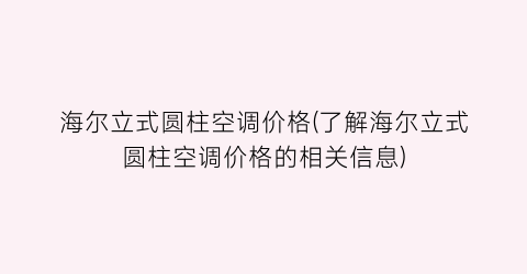 海尔立式圆柱空调价格(了解海尔立式圆柱空调价格的相关信息)