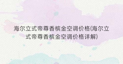海尔立式帝尊香槟金空调价格(海尔立式帝尊香槟金空调价格详解)