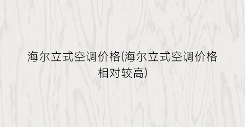 海尔立式空调价格(海尔立式空调价格相对较高)