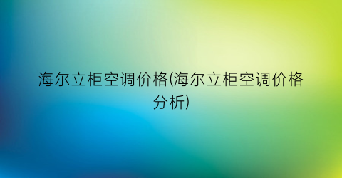 海尔立柜空调价格(海尔立柜空调价格分析)