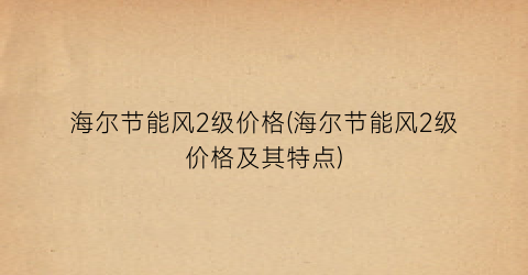 “海尔节能风2级价格(海尔节能风2级价格及其特点)