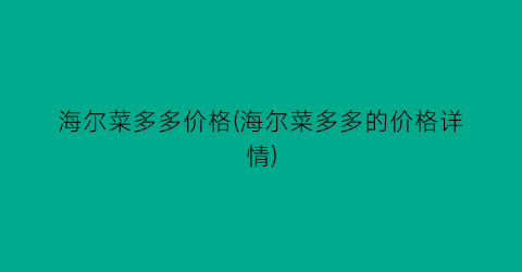 海尔菜多多价格(海尔菜多多的价格详情)