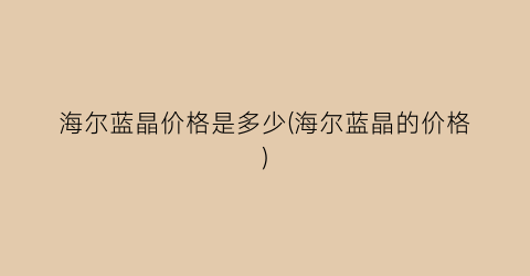 海尔蓝晶价格是多少(海尔蓝晶的价格)