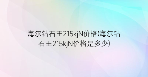 海尔钻石王215kjN价格(海尔钻石王215kjN价格是多少)