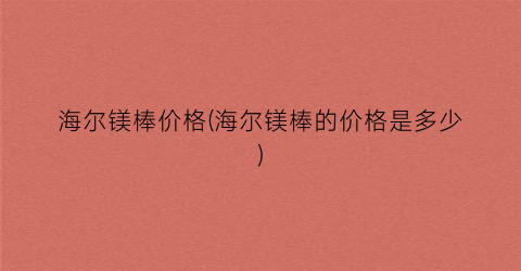 海尔镁棒价格(海尔镁棒的价格是多少)