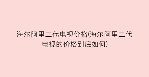 海尔阿里二代电视价格(海尔阿里二代电视的价格到底如何)