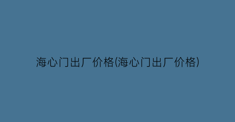 海心门出厂价格(海心门出厂价格)