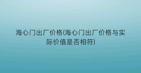 海心门出厂价格(海心门出厂价格与实际价值是否相符)