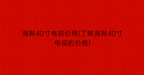 海新40寸电视价格(了解海新40寸电视的价格)