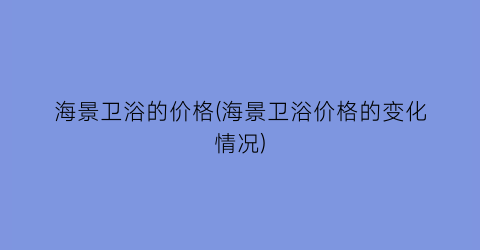 海景卫浴的价格(海景卫浴价格的变化情况)