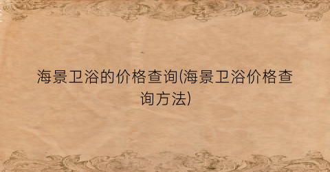 海景卫浴的价格查询(海景卫浴价格查询方法)