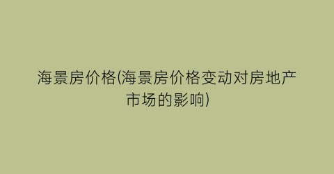 海景房价格(海景房价格变动对房地产市场的影响)
