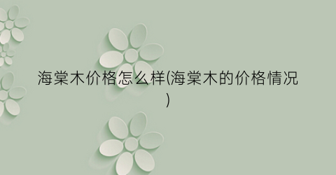 海棠木价格怎么样(海棠木的价格情况)
