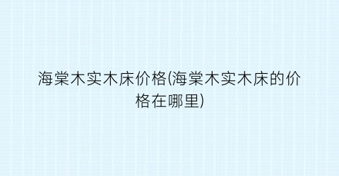 海棠木实木床价格(海棠木实木床的价格在哪里)