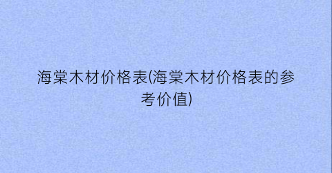 海棠木材价格表(海棠木材价格表的参考价值)