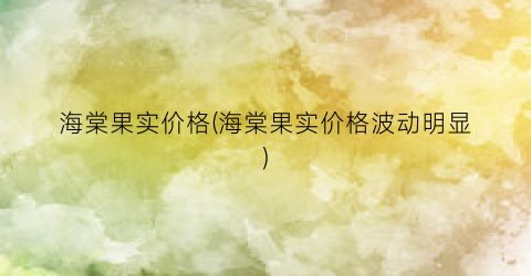 “海棠果实价格(海棠果实价格波动明显)