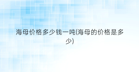 海母价格多少钱一吨(海母的价格是多少)