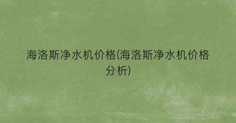 海洛斯净水机价格(海洛斯净水机价格分析)