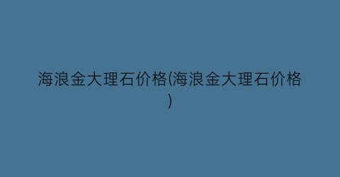 海浪金大理石价格(海浪金大理石价格)