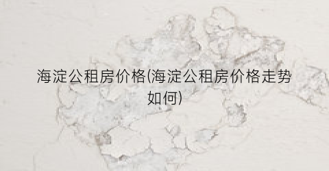 海淀公租房价格(海淀公租房价格走势如何)