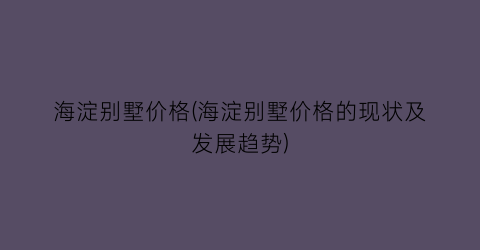 海淀别墅价格(海淀别墅价格的现状及发展趋势)