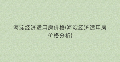 海淀经济适用房价格(海淀经济适用房价格分析)