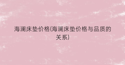 海澜床垫价格(海澜床垫价格与品质的关系)