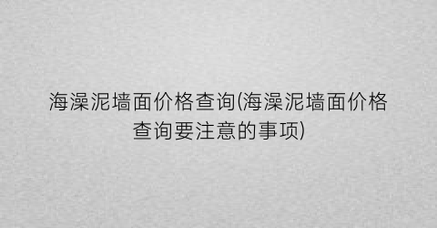 海澡泥墙面价格查询(海澡泥墙面价格查询要注意的事项)