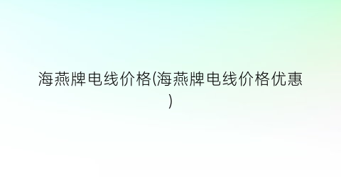 海燕牌电线价格(海燕牌电线价格优惠)