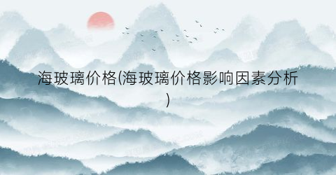 海玻璃价格(海玻璃价格影响因素分析)