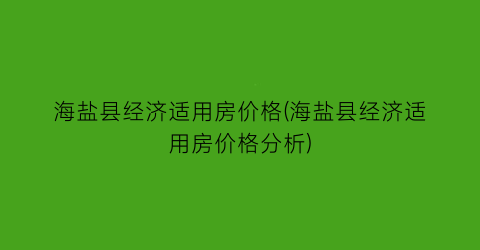 海盐县经济适用房价格(海盐县经济适用房价格分析)