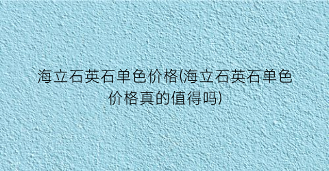 海立石英石单色价格(海立石英石单色价格真的值得吗)