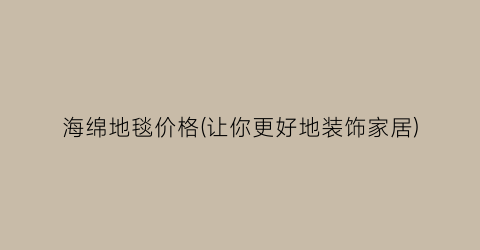 海绵地毯价格(让你更好地装饰家居)