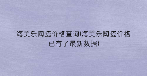 海美乐陶瓷价格查询(海美乐陶瓷价格已有了最新数据)