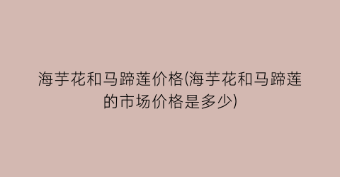 海芋花和马蹄莲价格(海芋花和马蹄莲的市场价格是多少)