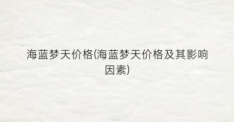 海蓝梦天价格(海蓝梦天价格及其影响因素)